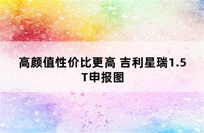 高颜值性价比更高 吉利星瑞1.5T申报图